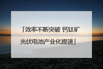 效率不断突破 钙钛矿光伏电池产业化提速