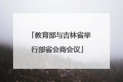 教育部与吉林省举行部省会商会议