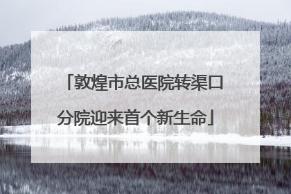 敦煌市总医院转渠口分院迎来首个新生命