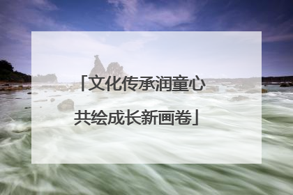 文化传承润童心 共绘成长新画卷