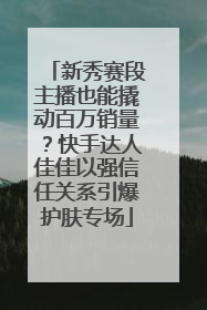 新秀赛段主播也能撬动百万销量？快手达人佳佳以强信任关系引爆护肤专场