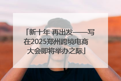 新十年 再出发——写在2025郑州跨境电商大会即将举办之际