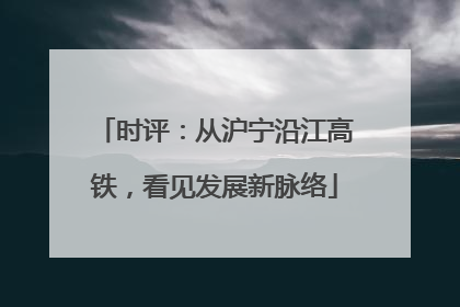 时评：从沪宁沿江高铁，看见发展新脉络