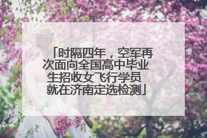 时隔四年，空军再次面向全国高中毕业生招收女飞行学员 就在济南定选检测