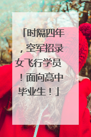 时隔四年，空军招录女飞行学员！面向高中毕业生！