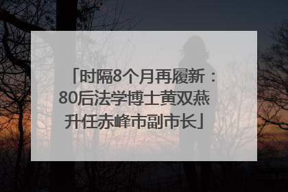 时隔8个月再履新：80后法学博士黄双燕升任赤峰市副市长