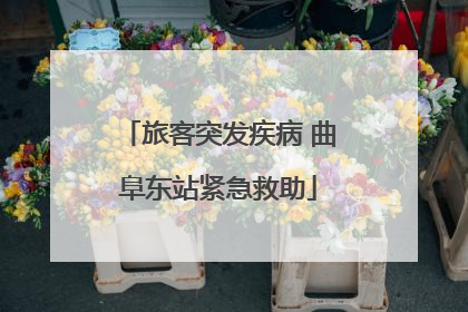 旅客突发疾病 曲阜东站紧急救助