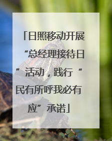 日照移动开展“总经理接待日”活动，践行“民有所呼我必有应”承诺