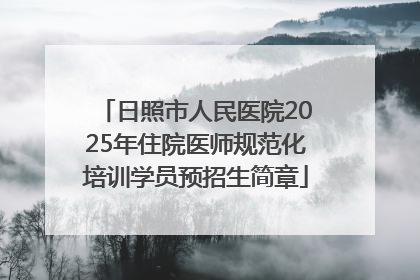 日照市人民医院2025年住院医师规范化培训学员预招生简章