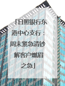 日照银行东港中心支行：周末紧急清钞 解客户燃眉之急
