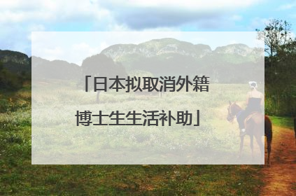 日本拟取消外籍博士生生活补助
