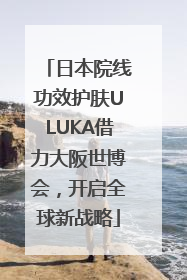日本院线功效护肤ULUKA借力大阪世博会，开启全球新战略