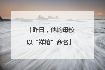 昨日，他的母校以“祥榕”命名