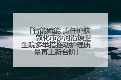 智能赋能 责任护航——敦化市沙河沿镇卫生院多举措推动护理质量再上新台阶