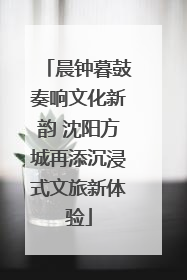 晨钟暮鼓奏响文化新韵 沈阳方城再添沉浸式文旅新体验
