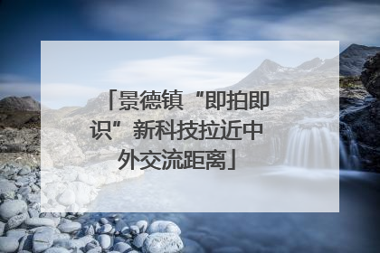 景德镇“即拍即识”新科技拉近中外交流距离