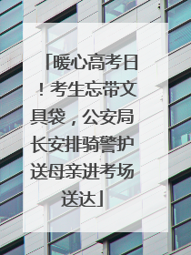 暖心高考日！考生忘带文具袋，公安局长安排骑警护送母亲进考场送达