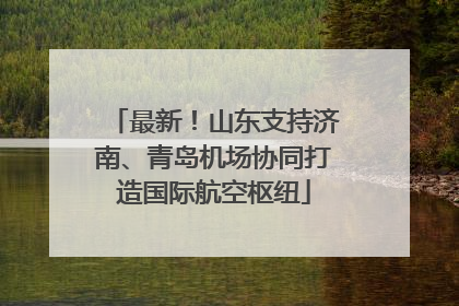 最新！山东支持济南、青岛机场协同打造国际航空枢纽