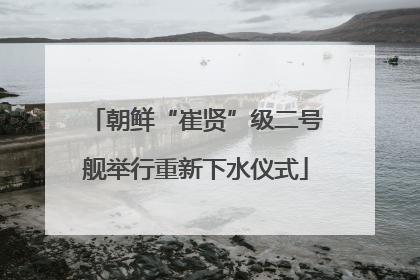 朝鲜“崔贤”级二号舰举行重新下水仪式