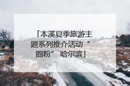 本溪夏季旅游主题系列推介活动“圈粉” 哈尔滨