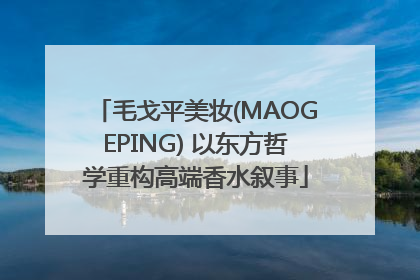 毛戈平美妆(MAOGEPING) 以东方哲学重构高端香水叙事