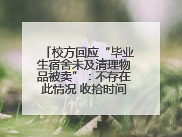 校方回应“毕业生宿舍未及清理物品被卖”：不存在此情况 收拾时间充足，遗留物品会帮保管