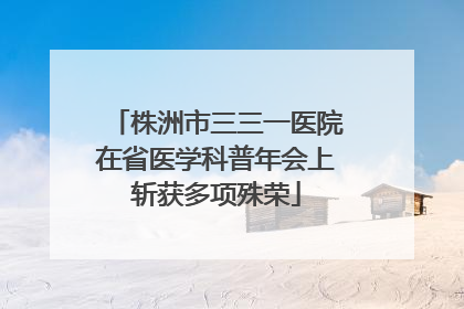 株洲市三三一医院在省医学科普年会上斩获多项殊荣