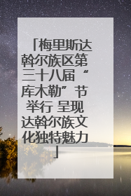 梅里斯达斡尔族区第三十八届“库木勒”节举行 呈现达斡尔族文化独特魅力