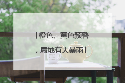 橙色、黄色预警，局地有大暴雨