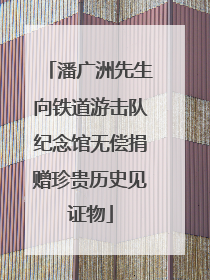 潘广洲先生向铁道游击队纪念馆无偿捐赠珍贵历史见证物