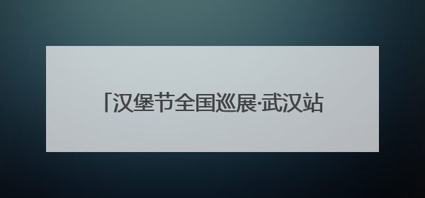 汉堡节全国巡展·武汉站在万象城举办 工作日也爆单，汉堡都有“粉丝群”