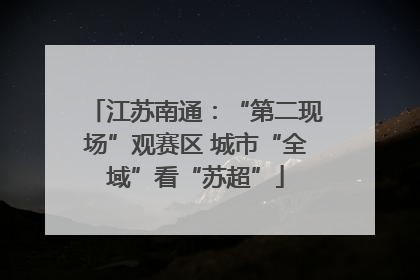 江苏南通：“第二现场”观赛区 城市“全域”看“苏超”