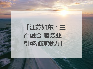 江苏如东：三产融合 服务业引擎加速发力