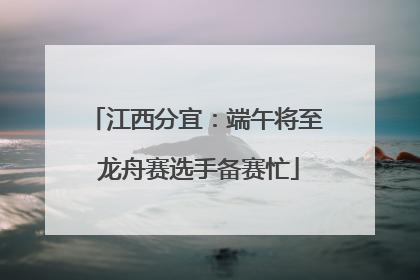 江西分宜：端午将至 龙舟赛选手备赛忙