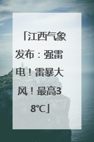 江西气象发布：强雷电！雷暴大风！最高38℃