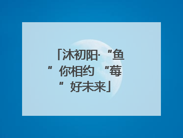 沐初阳·“鱼”你相约 “莓”好未来