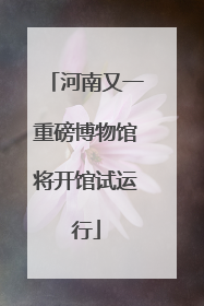 河南又一重磅博物馆将开馆试运行