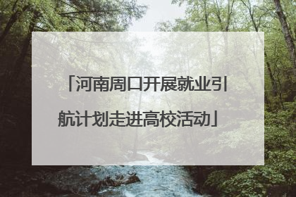 河南周口开展就业引航计划走进高校活动
