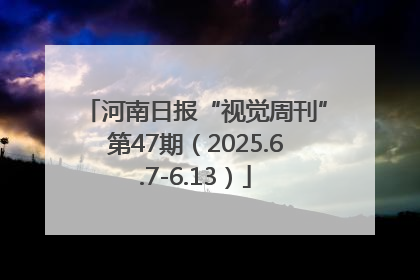 河南日报“视觉周刊”第47期（2025.6.7-6.13）