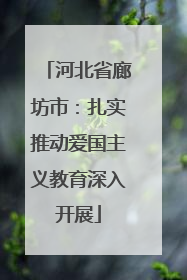 河北省廊坊市：扎实推动爱国主义教育深入开展