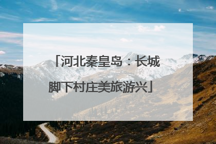 河北秦皇岛：长城脚下村庄美旅游兴