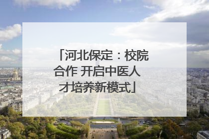 河北保定：校院合作 开启中医人才培养新模式