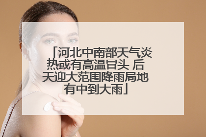 河北中南部天气炎热或有高温冒头 后天迎大范围降雨局地有中到大雨