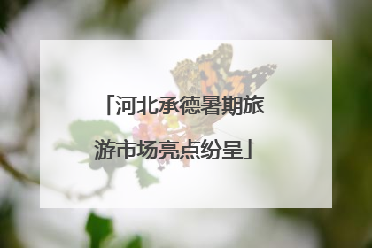 河北承德暑期旅游市场亮点纷呈
