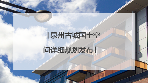 泉州古城国土空间详细规划发布