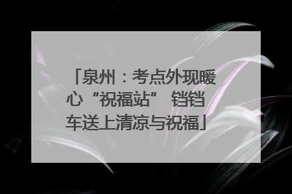 泉州：考点外现暖心“祝福站” 铛铛车送上清凉与祝福