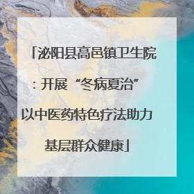 泌阳县高邑镇卫生院：开展“冬病夏治” 以中医药特色疗法助力基层群众健康