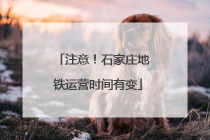注意！石家庄地铁运营时间有变