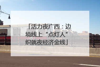 活力夜广西：边境线上“点灯人”织就夜经济金线