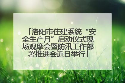 洛阳市住建系统“安全生产月”启动仪式现场观摩会暨防汛工作部署推进会近日举行